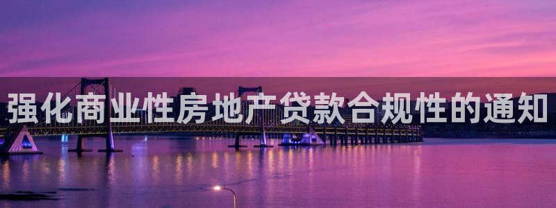 摩登7官网的详细介绍：强化商业性房地产贷款合规性的通知
