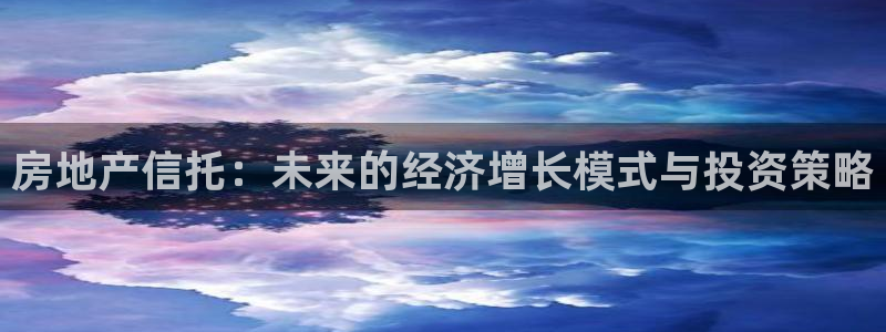 摩登7登录释333OO：房地产信托：未来的经济增长模式与投资