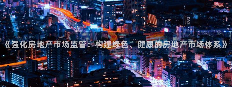摩登7登录找qv3822233：《强化房地产市场监管：构建绿