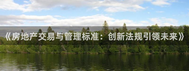 摩登7地7O667：《房地产交易与管理标准：创新法规引领未来