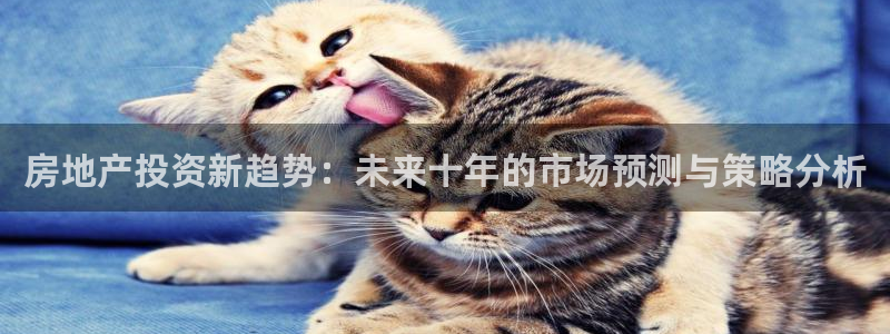 摩登7登录博333OO：房地产投资新趋势：未来十年的市场预测