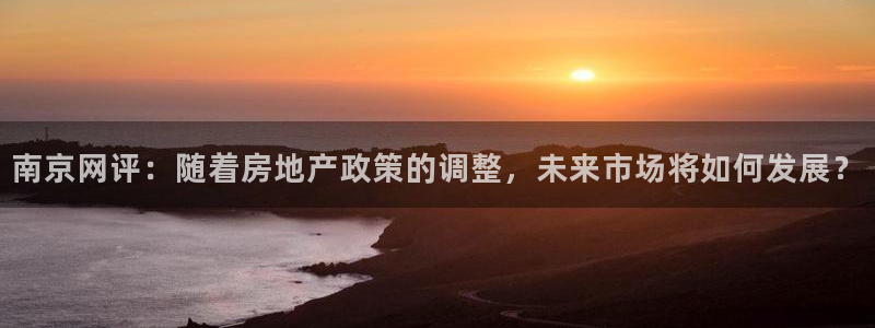 摩登4前7O667：南京网评：随着房地产政策的调整，未来市场