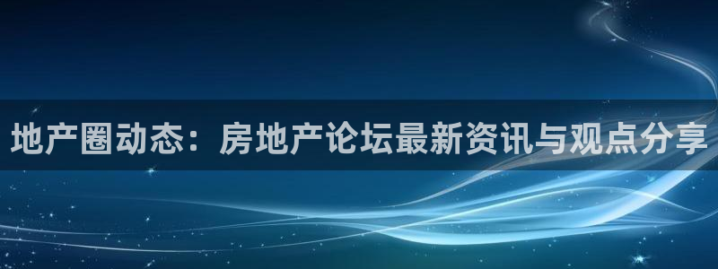 摩登3下7O667：地产圈动态：房地产论坛最新资讯与观点分享