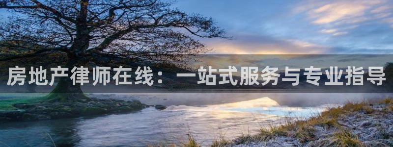 摩登7日3299O7：房地产律师在线：一站式服务与专业指导