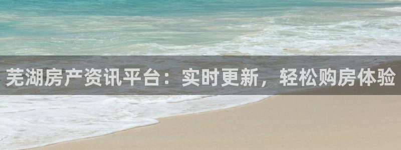摩登7招商382223：芜湖房产资讯平台：实时更新，轻松购房