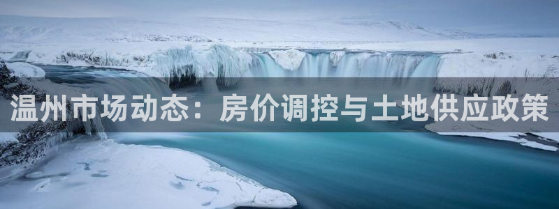 摩登7地7O667：温州市场动态：房价调控与土地供应政策