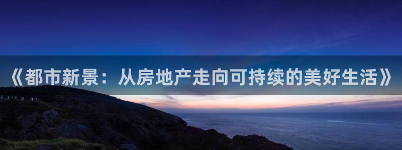摩登招商7快22650：《都市新景：从房地产走向可持续的美好
