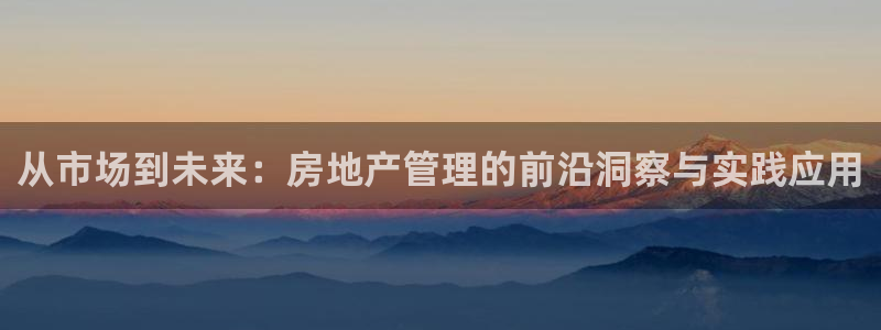 摩登7高阶：从市场到未来：房地产管理的前沿洞察与实践应用
