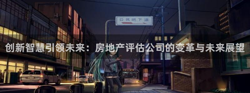 摩登5左7O667：创新智慧引领未来：房地产评估公司的变革与