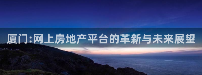 摩登7主管：厦门:网上房地产平台的革新与未来展望