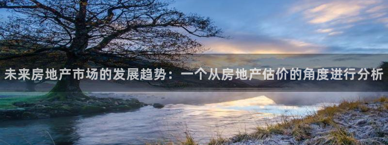 摩登7app下载：未来房地产市场的发展趋势：一个从房地产估价