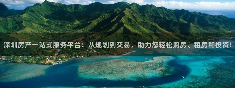 摩登7日3299O7：深圳房产一站式服务平台：从规划到交易，