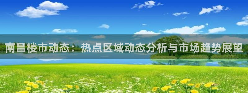 摩登7经3299O7：南昌楼市动态：热点区域动态分析与市场趋