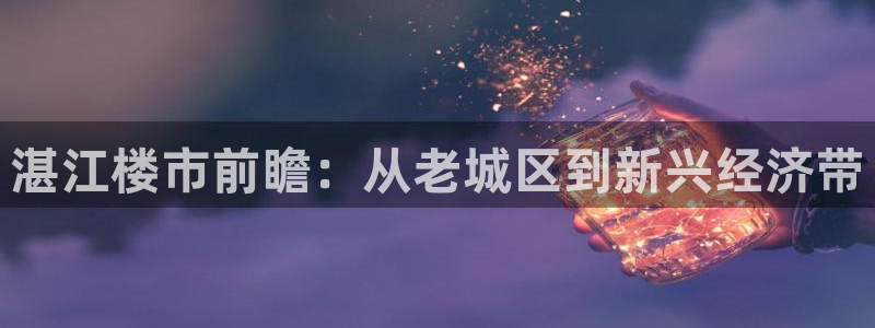 摩登招商臼金手指专业7：湛江楼市前瞻：从老城区到新兴经济带