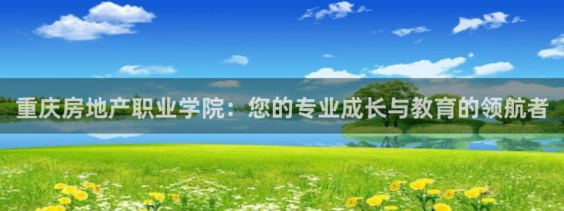 摩登7是什么：重庆房地产职业学院：您的专业成长与教育的领航者
