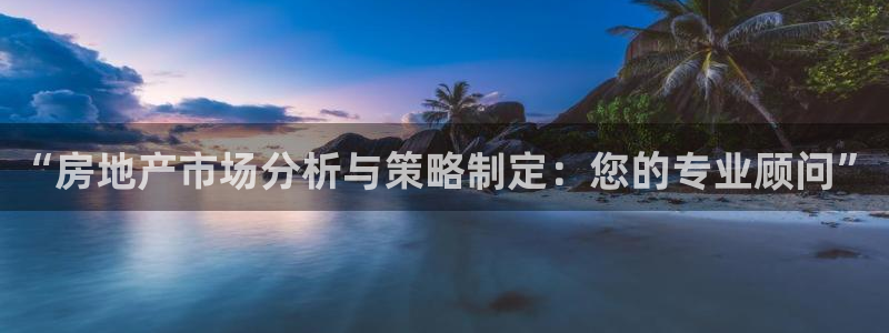 摩登7平台注册登录：“房地产市场分析与策略制定：您的专业顾问