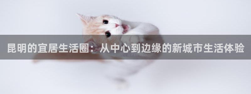 摩登7开户：昆明的宜居生活圈：从中心到边缘的新城市生活体验