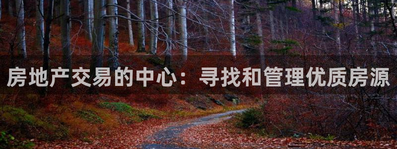 摩登7平台把7O777：房地产交易的中心：寻找和管理优质房源