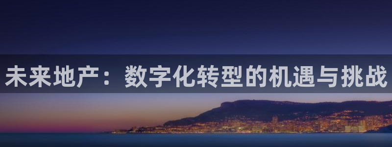 摩登7日3299O7：未来地产：数字化转型的机遇与挑战