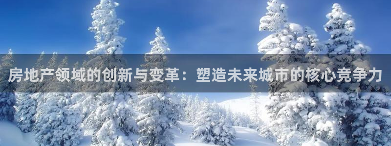 摩登7升：房地产领域的创新与变革：塑造未来城市的核心竞争力