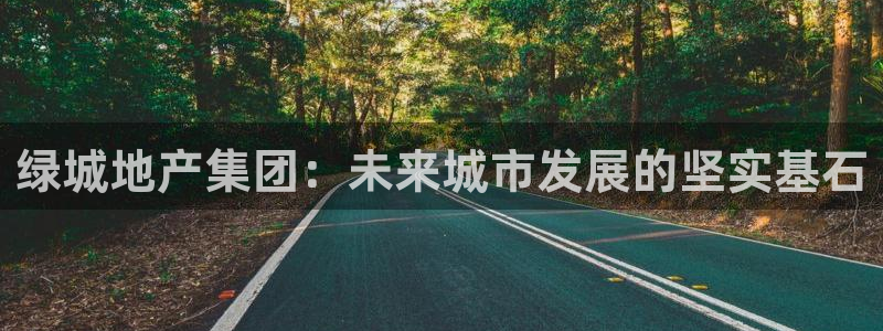 摩登7链接：绿城地产集团：未来城市发展的坚实基石