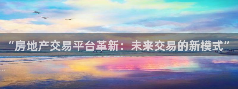 摩登7登录入口：“房地产交易平台革新：未来交易的新模式”