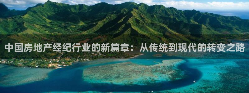 摩登7彩票平台登陆总代：中国房地产经纪行业的新篇章：从传统到