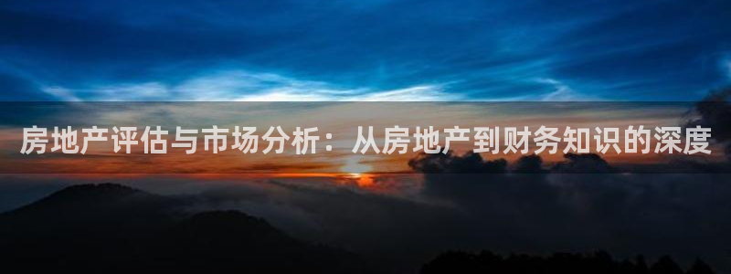 摩登7怎么联系客服：房地产评估与市场分析：从房地产到财务知识