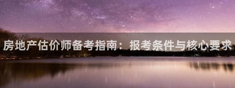 摩登5张7O667：房地产估价师备考指南：报考条件与核心要求