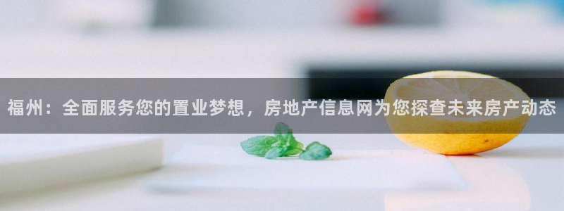 摩登平台视7O777：福州：全面服务您的置业梦想，房地产信息
