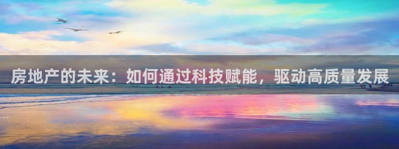 摩登7系列：房地产的未来：如何通过科技赋能，驱动高质量发展