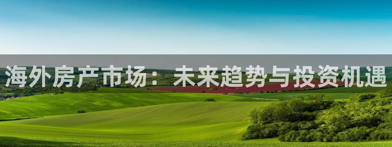 摩登7挂机：海外房产市场：未来趋势与投资机遇
