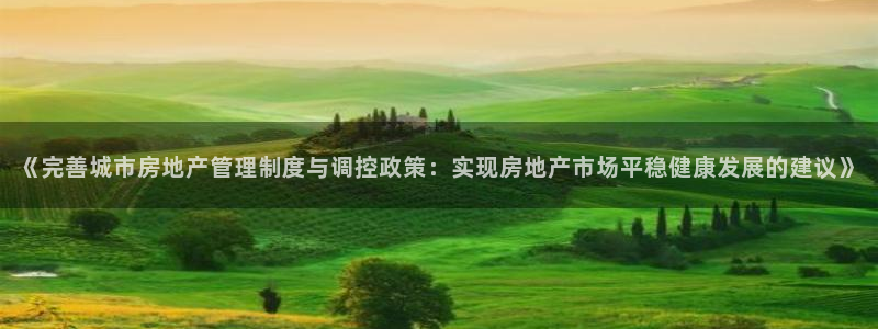 摩登7官网六柒五I38：《完善城市房地产管理制度与调控政策：