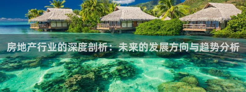 摩登7注册滴qv382223：房地产行业的深度剖析：未来的发