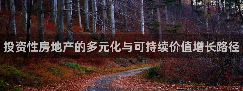 摩登系列摩登7：投资性房地产的多元化与可持续价值增长路径