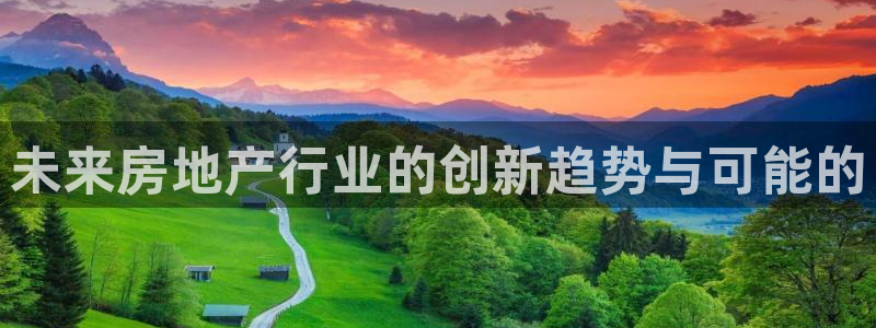 摩登7登录地址：未来房地产行业的创新趋势与可能的