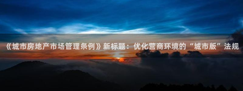 摩登7前7O667：《城市房地产市场管理条例》新标题：优化营