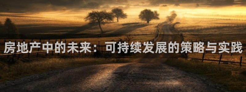摩登7登录找qv3822233：房地产中的未来：可持续发展的