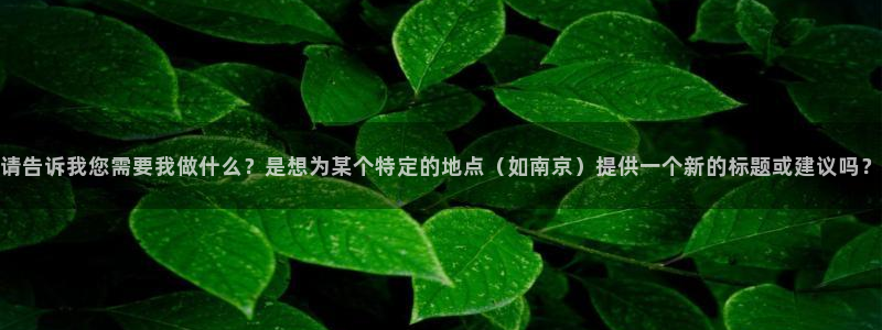 摩登7注册帐号：请告诉我您需要我做什么？是想为某个特定的地点